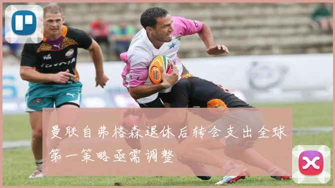 曼联自弗格森退休后转会支出全球第一策略亟需调整