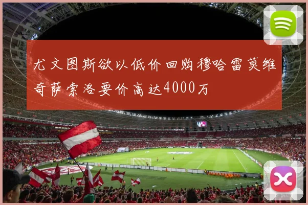 尤文图斯欲以低价回购穆哈雷莫维奇萨索洛要价高达4000万