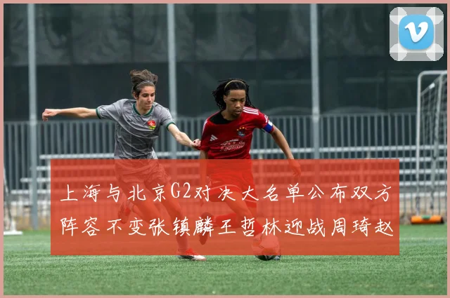 上海与北京G2对决大名单公布双方阵容不变张镇麟王哲林迎战周琦赵睿