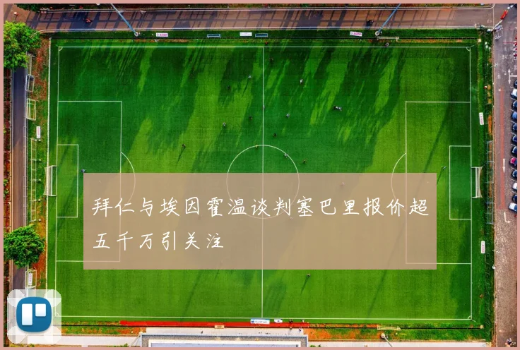 拜仁与埃因霍温谈判塞巴里报价超五千万引关注