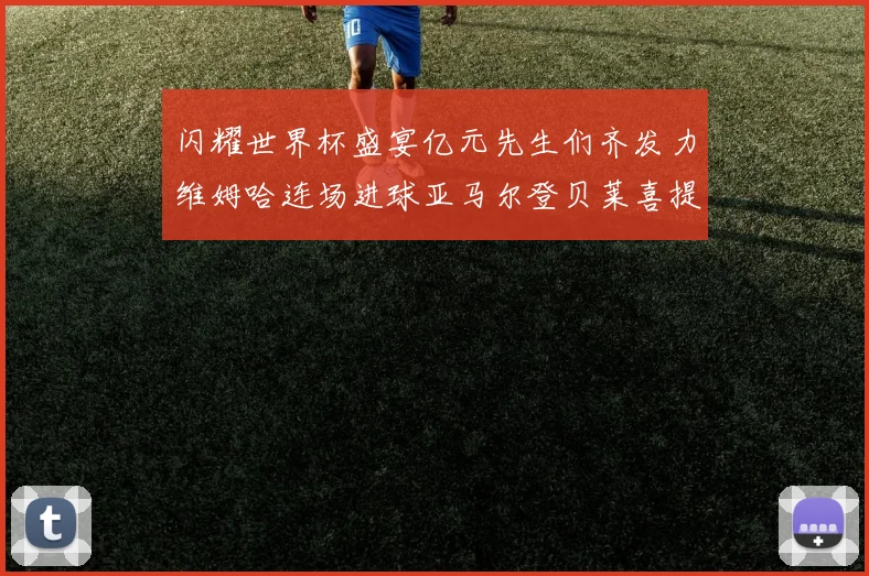 闪耀世界杯盛宴亿元先生们齐发力维姆哈连场进球亚马尔登贝莱喜提首球