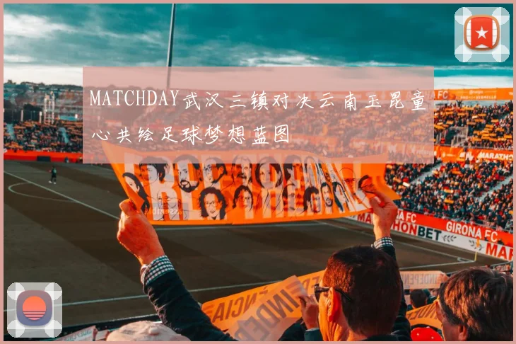 MATCHDAY武汉三镇对决云南玉昆童心共绘足球梦想蓝图