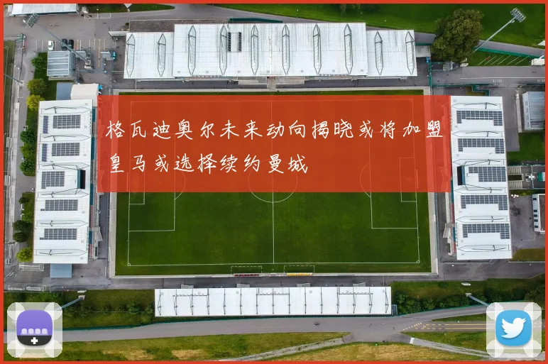 格瓦迪奥尔未来动向揭晓或将加盟皇马或选择续约曼城