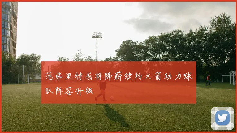 范弗里特或将降薪续约火箭助力球队阵容升级