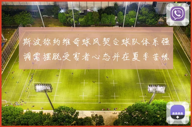 斯波称约维奇球风契合球队体系强调需摆脱受害者心态并在夏季苦练