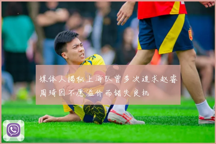 媒体人揭秘上海队曾多次追求赵睿周琦因不愿溢价而错失良机